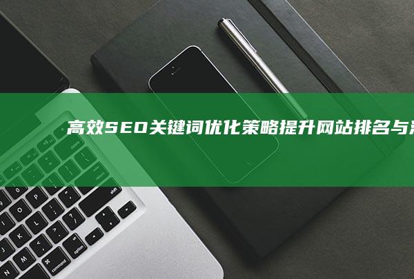 高效SEO关键词优化策略：提升网站排名与流量